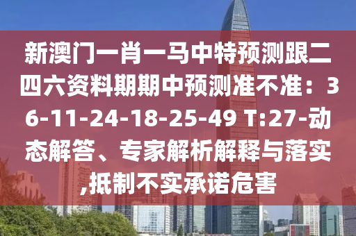 新澳門一肖一馬中特預(yù)測跟二四六資料期期中預(yù)測準(zhǔn)不準(zhǔn)：36-11-24-18-25-49 T:27-動態(tài)解答、專家解析解釋與落實,抵制不實承諾危害金華市寶吉環(huán)境技術(shù)有限公司