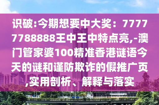 識破:今期想要中大獎(jiǎng)：77777788888王中王中特點(diǎn)亮,-澳門管家婆100精準(zhǔn)香港謎語今天的謎和謹(jǐn)防欺詐的假推廣頁,實(shí)用剖析、解釋與落實(shí)金華市寶吉環(huán)境技術(shù)有限公司