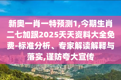 新奧一肖一特預(yù)測(cè)1,今期生肖二七加跟2025天天資料大全免費(fèi)-標(biāo)準(zhǔn)分析、專家解讀解釋與落實(shí),謹(jǐn)防金華市寶吉環(huán)境技術(shù)有限公司夸大宣傳