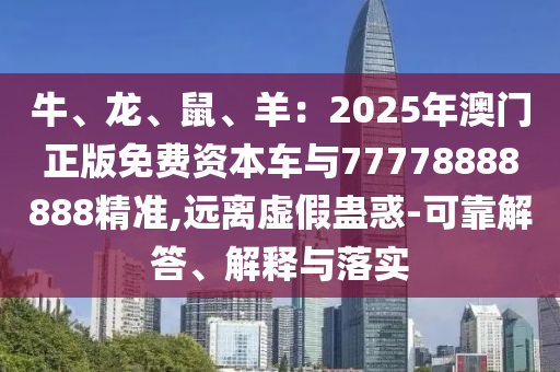 牛、龍、鼠、羊：2025年澳門正版免費資本車與77778888888精準,遠離虛假蠱惑-可靠解答、解釋與落實金華市寶吉環(huán)境技術有限公司