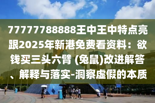 77777788888王中王中特點(diǎn)亮跟2025年新港免費(fèi)看資料：欲錢買三頭六臂 (兔鼠)改進(jìn)解答、解釋與落實(shí)-洞察虛假的本質(zhì)金華市寶吉環(huán)境技術(shù)有限公司