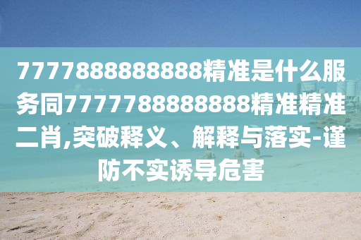 7777888888888精準是什么服務(wù)同7777788888888精準精準二肖,突破釋義、解釋與落實-謹防不實誘導(dǎo)危害金華市寶吉環(huán)境技術(shù)有限公司