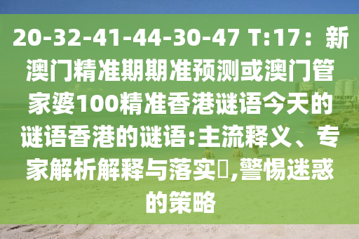 20-32-41-44-30-47 T:17：新澳門精準(zhǔn)期期準(zhǔn)預(yù)測(cè)或澳門管家婆100精準(zhǔn)香港謎語(yǔ)今天的謎語(yǔ)香港的謎語(yǔ):主流釋義、專家解析解釋與落實(shí)?,警惕迷惑的策略金華市寶吉環(huán)境技術(shù)有限公司