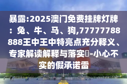 暴露:2025澳門免費(fèi)掛牌燈牌：兔、牛、馬、狗,77777788888王中王中特亮點(diǎn)充分釋義、專家解讀解釋與落實(shí)?-小心不實(shí)的假承諾雷金華市寶吉環(huán)境技術(shù)有限公司