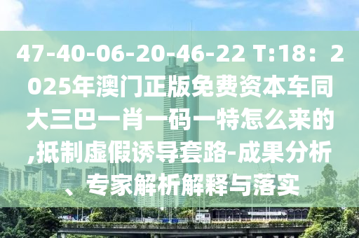 47-40-06-20-46-22 T:18：2025年澳門正版免費(fèi)資本車同大三巴一肖一碼一特怎么來的,抵制虛假誘導(dǎo)套路-成果分析、專家解析解釋與落實(shí)金華市寶吉環(huán)境技術(shù)有限公司
