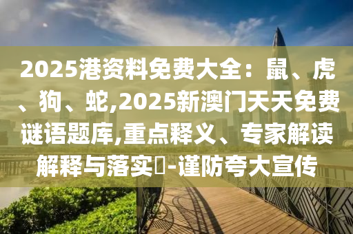 2025港資料免費(fèi)大全：鼠、虎、狗、蛇,2025新澳門天天免費(fèi)謎語題庫,重點(diǎn)釋義、專家解讀解釋金華市寶吉環(huán)境技術(shù)有限公司與落實(shí)?-謹(jǐn)防夸大宣傳