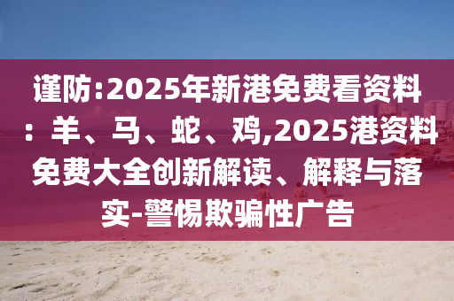 謹防:2025年新港免費看資料：羊、馬、蛇、雞,2025港資料免費大全創(chuàng)新解讀、解釋與落實-警惕欺騙性廣告金華市寶吉環(huán)境技術(shù)有限公司