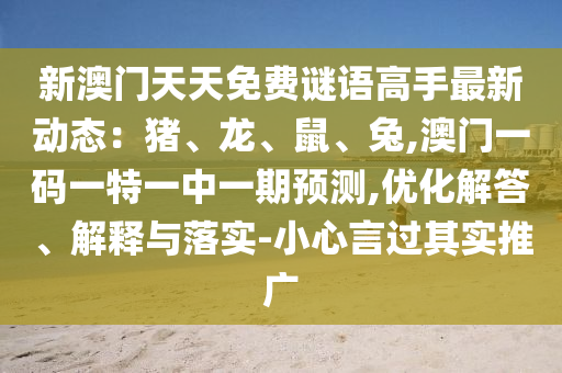 新澳門天天免費(fèi)謎語高手最新動(dòng)態(tài)：豬、龍、鼠、兔,澳門一碼一特一中一期預(yù)測,優(yōu)化解答、解釋與落實(shí)-小心言過其實(shí)推廣金華市寶吉環(huán)境技術(shù)有限公司