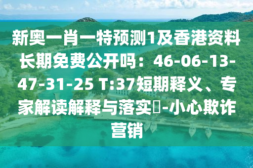 新奧一肖一特預(yù)測1及香港資料長期免費公開嗎：46-06-13-47-31-25 T:37短期釋義、專家解讀解釋與落實?-小心欺詐營銷金華市寶吉環(huán)境技術(shù)有限公司