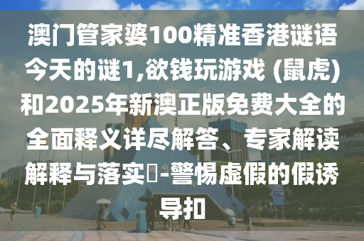 澳門(mén)管家婆100精準(zhǔn)香港謎語(yǔ)今天的謎1,欲錢(qián)玩游戲 (鼠虎)和2025年新澳正版免費(fèi)大全的全面釋義詳盡解答、專(zhuān)家解讀解釋與落實(shí)?-警惕虛假的假誘導(dǎo)扣金華市寶吉環(huán)境技術(shù)有限公司