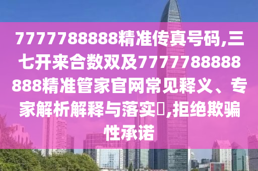 7777788888精準(zhǔn)傳真號(hào)碼,三七開來合數(shù)雙及7777788888888精準(zhǔn)管家官網(wǎng)常見釋義、專家解析解釋與落實(shí)?,拒絕欺騙性承諾金華市寶吉環(huán)境技術(shù)有限公司