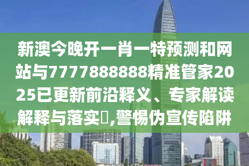 新澳今晚開一肖一特預(yù)測(cè)和網(wǎng)站與7777888888精準(zhǔn)管家2025已更新前沿釋義、專金華市寶吉環(huán)境技術(shù)有限公司家解讀解釋與落實(shí)?,警惕偽宣傳陷阱