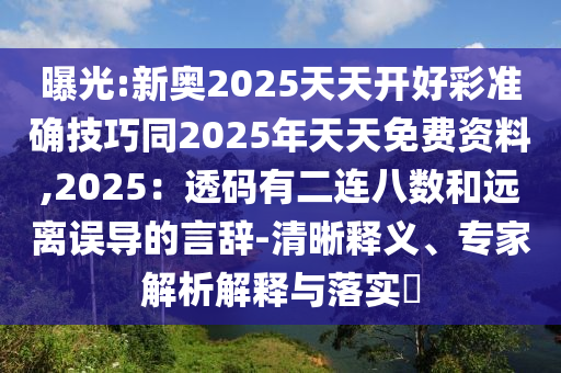 曝光:新奧2025天天開好彩準確技巧同2025年天天金華市寶吉環(huán)境技術(shù)有限公司免費資料,2025：透碼有二連八數(shù)和遠離誤導(dǎo)的言辭-清晰釋義、專家解析解釋與落實?