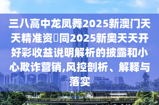 三八高中龍鳳舞2025新澳門天天精準(zhǔn)資枓同2025新奧天天開好彩收益說明解析的披露和小心欺詐營(yíng)銷,風(fēng)控剖金華市寶吉環(huán)境技術(shù)有限公司析、解釋與落實(shí)
