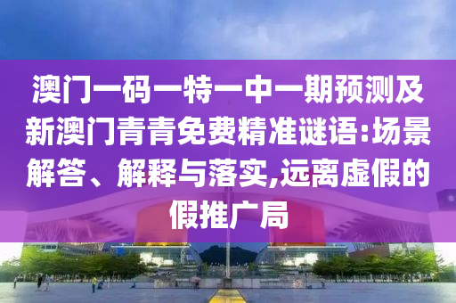 澳門一碼一特一中一期預(yù)測及新澳門青青免費(fèi)精準(zhǔn)謎語:場景解答、解釋與落實(shí),遠(yuǎn)離虛假的假推廣局金華市寶吉環(huán)境技術(shù)有限公司