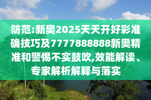 防范:新奧2025天天開好彩準(zhǔn)確技巧及7777888888新奧精準(zhǔn)和警惕不實鼓吹,效能解讀、專家解析解釋與落實金華市寶吉環(huán)境技術(shù)有限公司