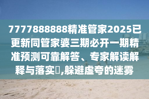 7777888888精準(zhǔn)管家2025已更新同管家婆三期必開(kāi)一期精準(zhǔn)預(yù)測(cè)可靠解答、專家解讀解釋與落實(shí)?,躲避虛夸的迷霧金華市寶吉環(huán)境技術(shù)有限公司
