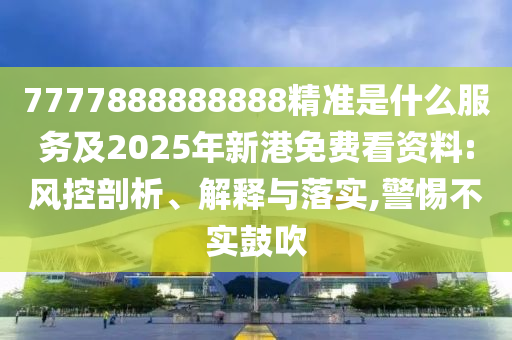 7777888888888精準(zhǔn)是什么服務(wù)及2025年新港免金華市寶吉環(huán)境技術(shù)有限公司費(fèi)看資料:風(fēng)控剖析、解釋與落實(shí),警惕不實(shí)鼓吹