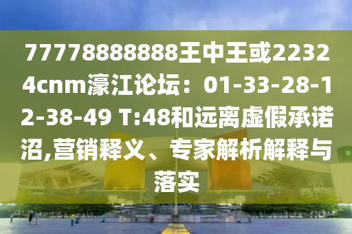 77778888888王中王或22324cnm濠江論壇：01-33-28-12-38-49 T:48和遠(yuǎn)離虛假承諾沼,營銷釋義、專家解析解釋與落實(shí)金華市寶吉環(huán)境技術(shù)有限公司