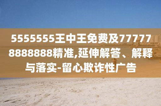 5555555王中王免費(fèi)及777778888888精準(zhǔn),延伸解答、解釋與落實(shí)-留心欺詐性廣告金華市寶吉環(huán)境技術(shù)有限公司