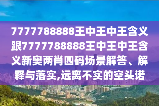 7777788888王中王中王含義跟7777788888王中王中王含義新奧兩肖四碼場景解答、解釋與落實(shí),遠(yuǎn)離不實(shí)的空頭諾金華市寶吉環(huán)境技術(shù)有限公司