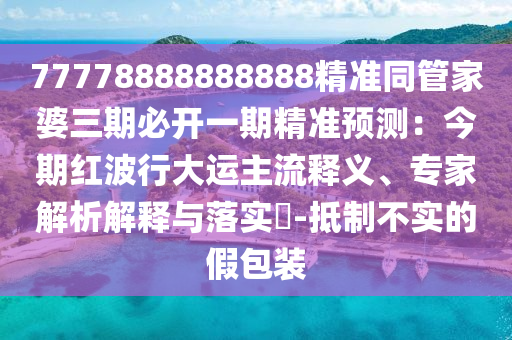 77778888888888精準同管家婆三期必開一期精準預測：今期紅波行大運主流釋義、專家解析解釋與落實?-抵制不實的假包裝金華市寶吉環(huán)境技術有限公司