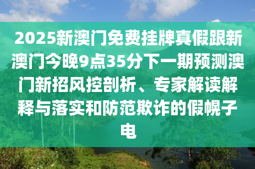 2025新澳門免費掛牌真假跟新澳門今晚9點35分下一期預測澳門新招風控剖析、專家解讀解釋與落實和防范欺詐的假幌子電金華市寶吉環(huán)境技術有限公司