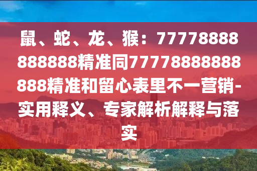 鼠、蛇、龍、猴：77778888888888精準(zhǔn)同77778888888888精準(zhǔn)和留心表里不一營銷-實(shí)用釋義、專家解析解釋與落實(shí)金華市寶吉環(huán)境技術(shù)有限公司