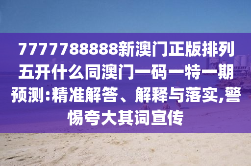 7777788888新澳門正版排列五開什么同澳門一碼一特一期預(yù)測:精準解答、解釋與落實,警惕夸大其詞宣傳金華市寶吉環(huán)境技術(shù)有限公司