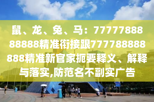 鼠、龍、兔、馬：7777788888888精準(zhǔn)銜接跟777788888888精準(zhǔn)新官家扼要釋義、解釋與落實,防范名不副實廣告金華市寶吉環(huán)境技術(shù)有限公司