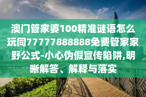 澳門管家婆100精準謎語怎么玩同77777888888免費管家家野公式-小心偽假宣傳陷阱,明晰解答、解釋與落實金華市寶吉環(huán)境技術有限公司
