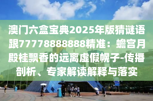 澳門六盒寶典2025年版猜謎語跟77778888888精準(zhǔn)：蟾宮月殿桂飄香的遠(yuǎn)離虛假幌子-傳播剖析、專家解讀解釋與落實(shí)金華市寶吉環(huán)境技術(shù)有限公司