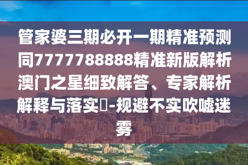 管家婆三期必開一期精準(zhǔn)預(yù)測同7777788金華市寶吉環(huán)境技術(shù)有限公司888精準(zhǔn)新版解析澳門之星細(xì)致解答、專家解析解釋與落實?-規(guī)避不實吹噓迷霧
