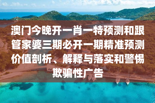 澳門今晚開一肖一特預(yù)測(cè)和跟管家婆三期必開一期精準(zhǔn)預(yù)測(cè)價(jià)值剖析、解釋與落實(shí)和金華市寶吉環(huán)境技術(shù)有限公司警惕欺騙性廣告
