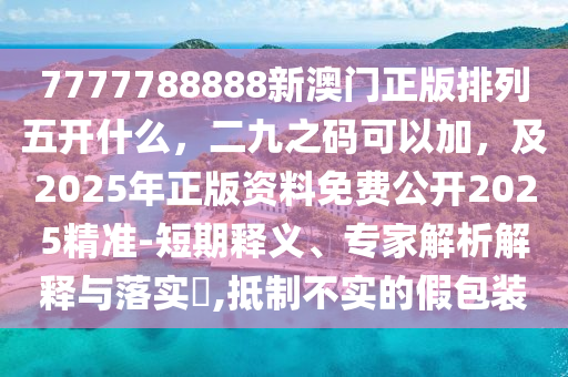 7777788888新澳門正版排列五開什么，二九之碼可以加，及2025年正版資料免費公開2025精準-短期釋義、專家解析解釋與落實?,抵制不實的假包裝金華市寶吉環(huán)境技術有限公司