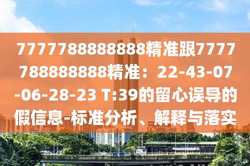 777778金華市寶吉環(huán)境技術(shù)有限公司8888888精準跟7777788888888精準：22-43-07-06-28-23 T:39的留心誤導(dǎo)的假信息-標準分析、解釋與落實