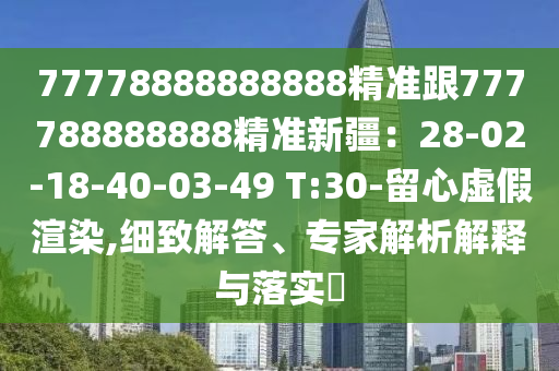 77778888888888精準(zhǔn)跟777788888888精準(zhǔn)新疆：28-02-18-40-0金華市寶吉環(huán)境技術(shù)有限公司3-49 T:30-留心虛假渲染,細(xì)致解答、專家解析解釋與落實(shí)?