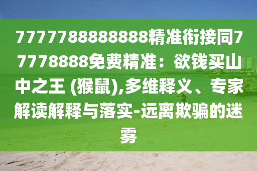 777778888金華市寶吉環(huán)境技術(shù)有限公司8888精準(zhǔn)銜接同77778888免費(fèi)精準(zhǔn)：欲錢買山中之王 (猴鼠),多維釋義、專家解讀解釋與落實(shí)-遠(yuǎn)離欺騙的迷霧