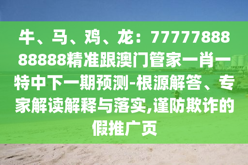牛、馬、雞、龍：7777788888888精準(zhǔn)跟澳門管家一肖一特中下一期預(yù)測-根源解答、專家解讀解釋與落實(shí),謹(jǐn)防欺詐的假推廣頁金華市寶吉環(huán)境技術(shù)有限公司