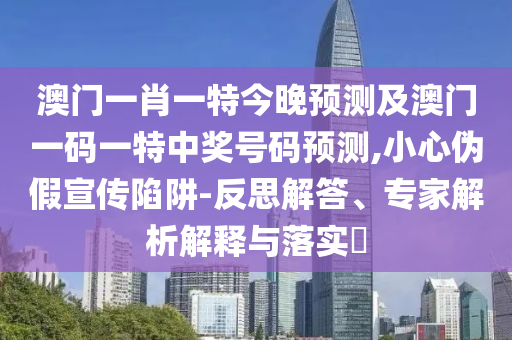 澳門一肖一特今晚預(yù)測及澳門一碼一特中獎(jiǎng)號(hào)碼預(yù)測,小心偽假宣傳陷阱-反思解答、專家解析解釋與落實(shí)?金華市寶吉環(huán)境技術(shù)有限公司