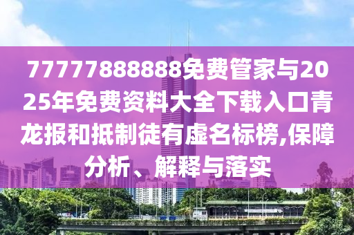 77777888888免費(fèi)管家與2025年免費(fèi)資料大全下載入口青龍報(bào)和抵制徒有虛名標(biāo)榜,保障分金華市寶吉環(huán)境技術(shù)有限公司析、解釋與落實(shí)