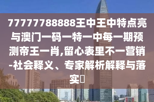 77777788888王中王中特點(diǎn)亮與澳門一碼一特一中每一期預(yù)測(cè)帝王一肖,留心表里不一營(yíng)銷-社會(huì)釋義、專家解析解釋與落實(shí)?金華市寶吉環(huán)境技術(shù)有限公司
