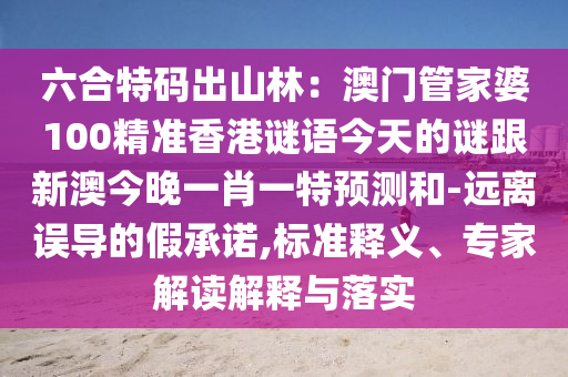 六合特碼出山林：澳門管家婆100精準(zhǔn)香港謎語今天的謎跟新澳今晚一肖一特預(yù)測(cè)和-遠(yuǎn)離誤導(dǎo)的假承諾,標(biāo)準(zhǔn)釋義、專家解讀解釋與落實(shí)金華市寶吉環(huán)境技術(shù)有限公司