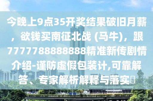今晚上9點35開獎結(jié)果破舊月薪，欲錢買南征北戰(zhàn) (馬牛)，跟7777788888888精準新傳劇情介紹-謹防虛假包裝計,可靠解答、專家解析解釋與落實?金華市寶吉環(huán)境技術(shù)有限公司