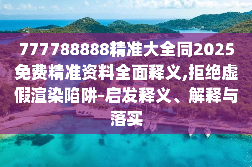 777788888精準大全同2025金華市寶吉環(huán)境技術(shù)有限公司免費精準資料全面釋義,拒絕虛假渲染陷阱-啟發(fā)釋義、解釋與落實