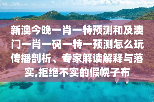 新澳今晚一肖一特預(yù)測(cè)和及金華市寶吉環(huán)境技術(shù)有限公司澳門一肖一碼一特一預(yù)測(cè)怎么玩?zhèn)鞑テ饰?、專家解讀解釋與落實(shí),拒絕不實(shí)的假幌子布