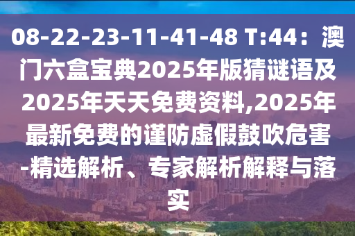 08-22-23-11-41-48 T:金華市寶吉環(huán)境技術(shù)有限公司44：澳門(mén)六盒寶典2025年版猜謎語(yǔ)及2025年天天免費(fèi)資料,2025年最新免費(fèi)的謹(jǐn)防虛假鼓吹危害-精選解析、專(zhuān)家解析解釋與落實(shí)