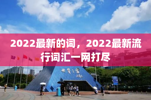 2022最新的詞，2022最新流行詞匯一網(wǎng)打盡金華市寶吉環(huán)境技術(shù)有限公司