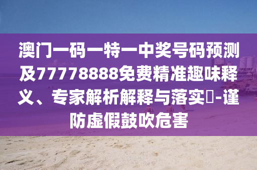 澳門一碼一特一中獎(jiǎng)號(hào)碼預(yù)測(cè)及77778888免費(fèi)精準(zhǔn)趣味釋義、專家解析解釋與落實(shí)?-謹(jǐn)防虛假鼓吹危害金華市寶吉環(huán)境技術(shù)有限公司