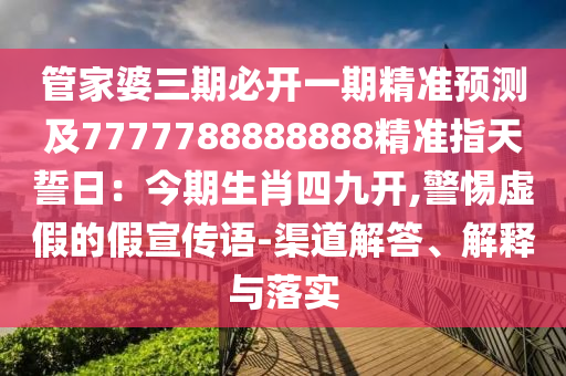 管家婆三期必開一金華市寶吉環(huán)境技術(shù)有限公司期精準(zhǔn)預(yù)測(cè)及7777788888888精準(zhǔn)指天誓日：今期生肖四九開,警惕虛假的假宣傳語-渠道解答、解釋與落實(shí)